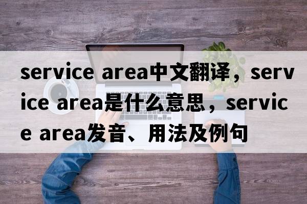 service area中文翻譯，service area是什么意思，service area發(fā)音、用法及例句