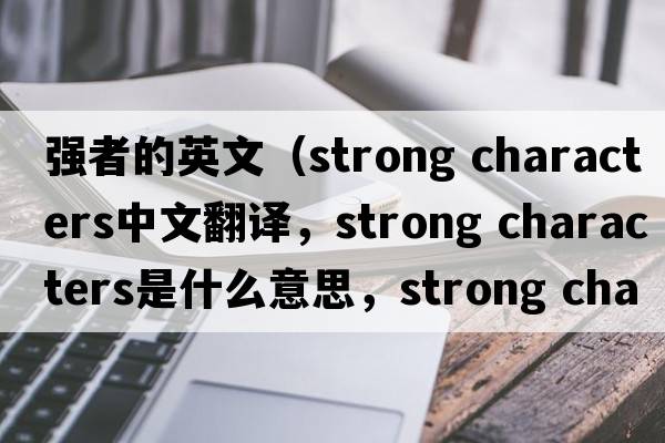 強者的英文（strong characters中文翻譯，strong characters是什么意思，strong characters發(fā)音、用法及例句）