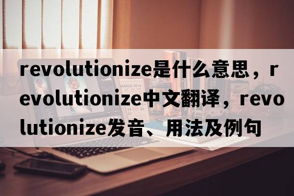 revolutionize是什么意思，revolutionize中文翻譯，revolutionize發(fā)音、用法及例句