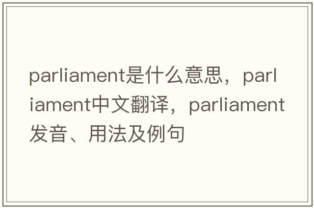 parliament是什么意思，parliament中文翻譯，parliament發(fā)音、用法及例句