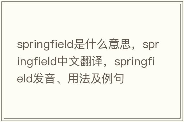 Springfield是什么意思，Springfield中文翻譯，Springfield發(fā)音、用法及例句
