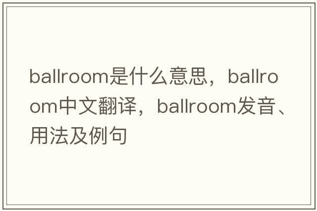 ballroom是什么意思，ballroom中文翻譯，ballroom發(fā)音、用法及例句