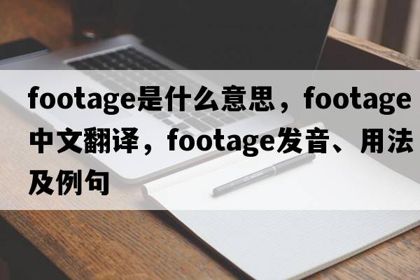footage是什么意思，footage中文翻譯，footage發(fā)音、用法及例句