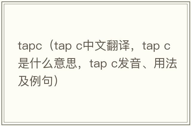 tapc（tap c中文翻譯，tap c是什么意思，tap c發(fā)音、用法及例句）