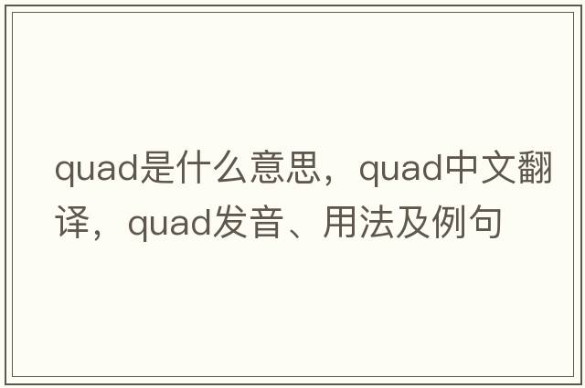 quad是什么意思，quad中文翻譯，quad發(fā)音、用法及例句
