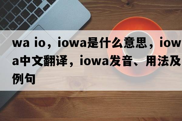 wa io，Iowa是什么意思，Iowa中文翻譯，Iowa發(fā)音、用法及例句
