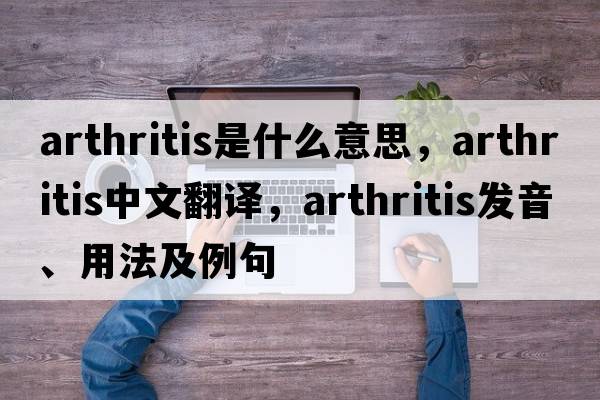 arthritis是什么意思，arthritis中文翻譯，arthritis發(fā)音、用法及例句