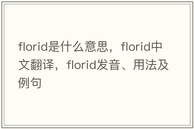 florid是什么意思，florid中文翻譯，florid發(fā)音、用法及例句