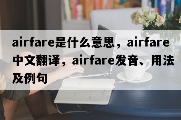 airfare是什么意思，airfare中文翻譯，airfare發(fā)音、用法及例句