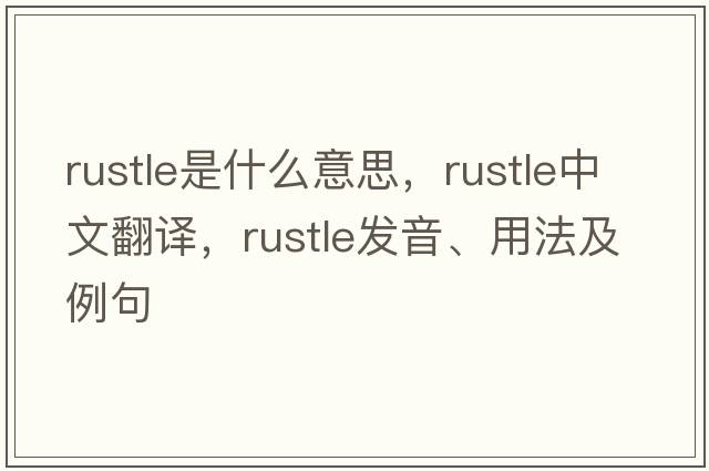 rustle是什么意思，rustle中文翻譯，rustle發(fā)音、用法及例句