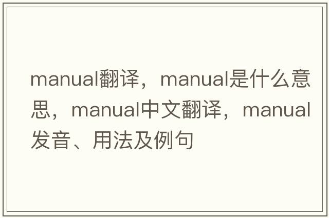 Manual翻譯，manual是什么意思，manual中文翻譯，manual發(fā)音、用法及例句