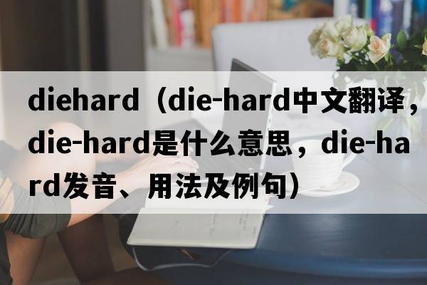 diehard（die-hard中文翻譯，die-hard是什么意思，die-hard發(fā)音、用法及例句）