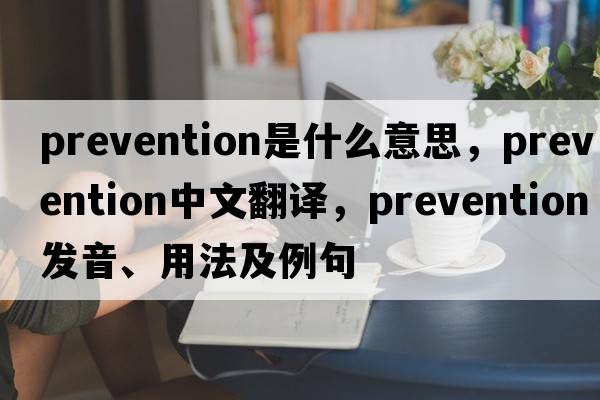 prevention是什么意思，prevention中文翻譯，prevention發(fā)音、用法及例句