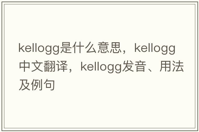 Kellogg是什么意思，Kellogg中文翻譯，Kellogg發(fā)音、用法及例句