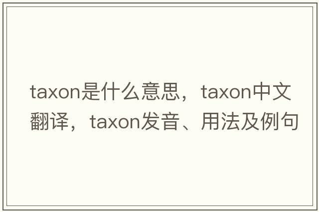 taxon是什么意思，taxon中文翻譯，taxon發(fā)音、用法及例句