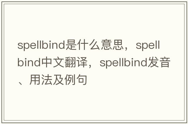 spellbind是什么意思，spellbind中文翻譯，spellbind發(fā)音、用法及例句
