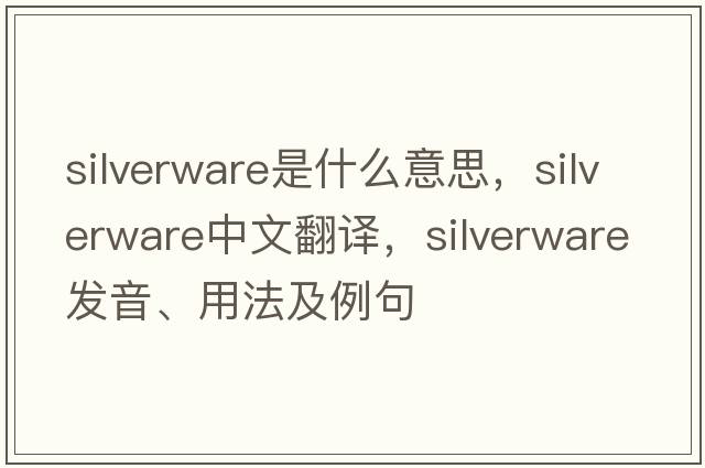 silverware是什么意思，silverware中文翻譯，silverware發(fā)音、用法及例句