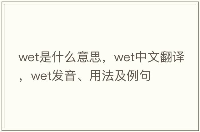 wet是什么意思，wet中文翻譯，wet發(fā)音、用法及例句