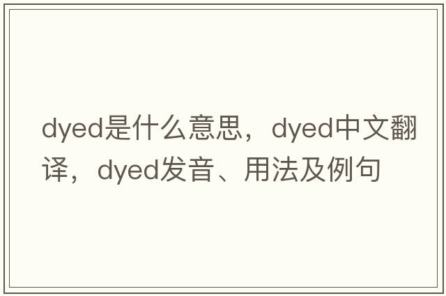 dyed是什么意思，dyed中文翻譯，dyed發(fā)音、用法及例句