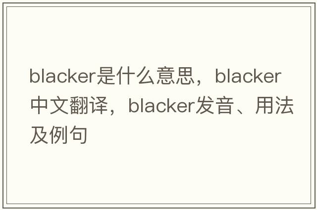 blacker是什么意思，blacker中文翻譯，blacker發(fā)音、用法及例句