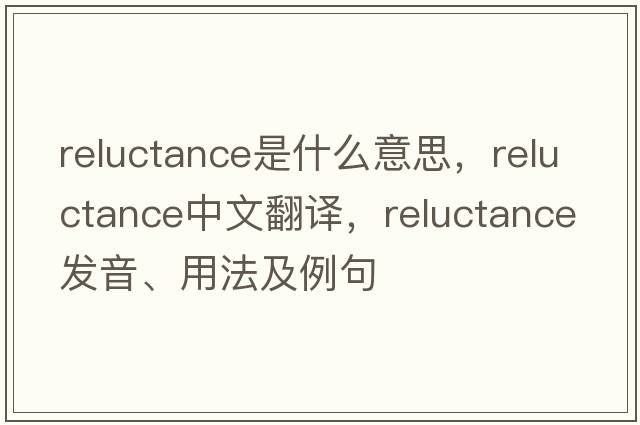 reluctance是什么意思，reluctance中文翻譯，reluctance發(fā)音、用法及例句