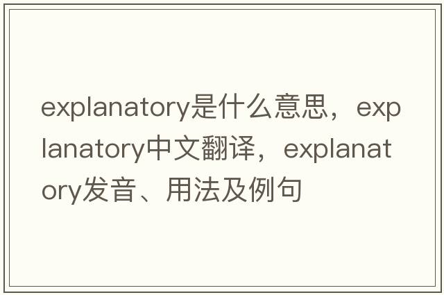 explanatory是什么意思，explanatory中文翻譯，explanatory發(fā)音、用法及例句