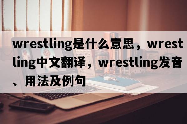 wrestling是什么意思，wrestling中文翻譯，wrestling發(fā)音、用法及例句