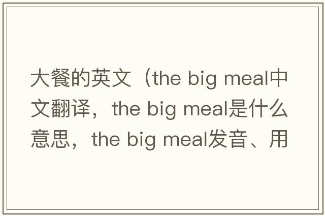 大餐的英文（the big meal中文翻譯，the big meal是什么意思，the big meal發(fā)音、用法及例句）