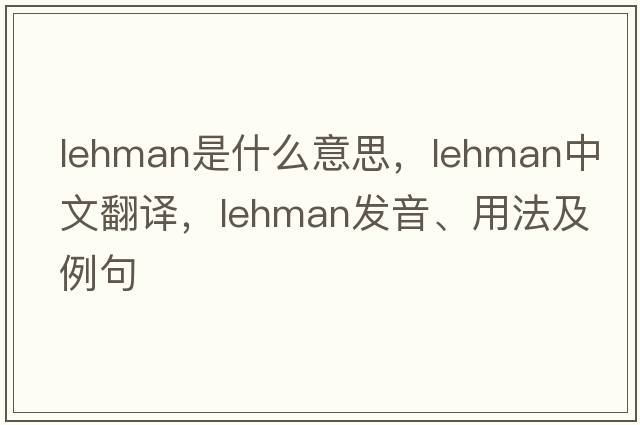 lehman是什么意思，lehman中文翻譯，lehman發(fā)音、用法及例句