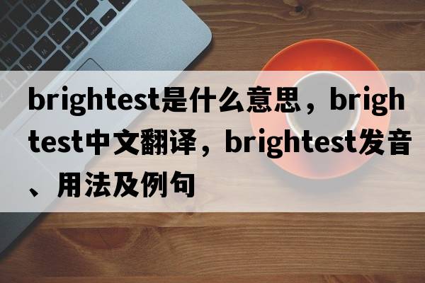 brightest是什么意思，brightest中文翻譯，brightest發(fā)音、用法及例句