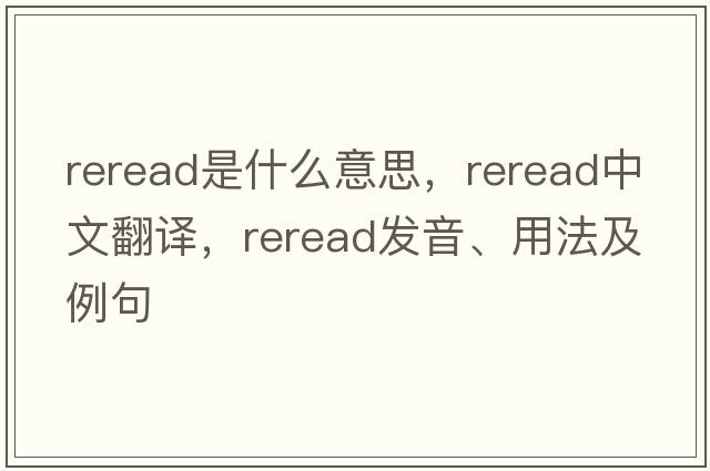 reread是什么意思，reread中文翻譯，reread發(fā)音、用法及例句