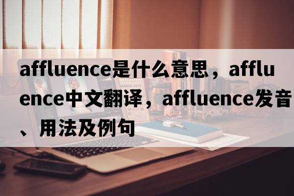 affluence是什么意思，affluence中文翻譯，affluence發(fā)音、用法及例句