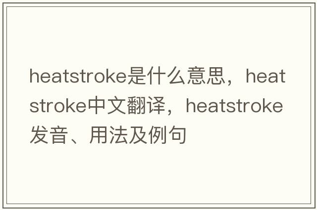 heatstroke是什么意思，heatstroke中文翻譯，heatstroke發(fā)音、用法及例句