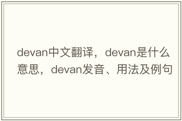 Devan中文翻譯，Devan是什么意思，Devan發(fā)音、用法及例句