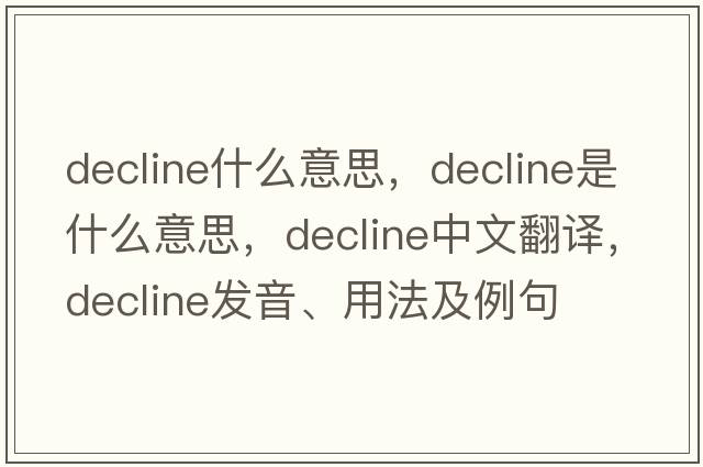 decline什么意思，decline是什么意思，decline中文翻譯，decline發(fā)音、用法及例句