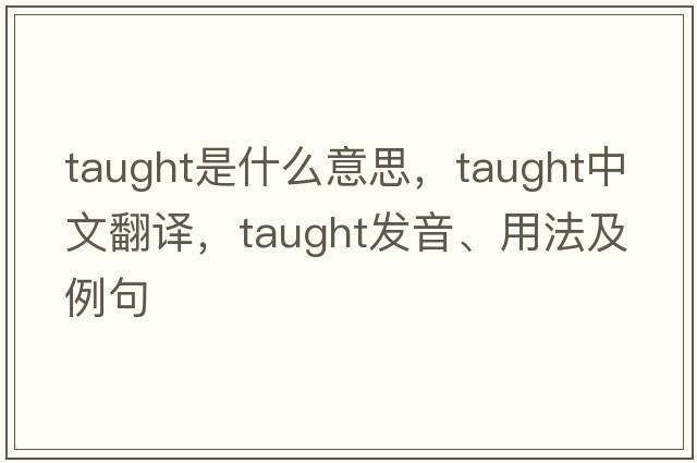 taught是什么意思，taught中文翻譯，taught發(fā)音、用法及例句