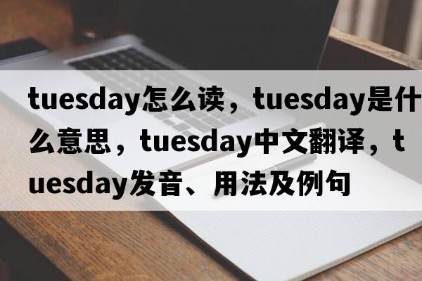 tuesday怎么讀，Tuesday是什么意思，Tuesday中文翻譯，Tuesday發(fā)音、用法及例句