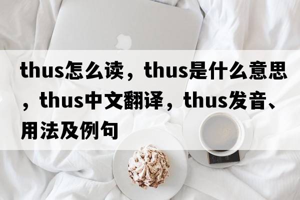 thus怎么讀，thus是什么意思，thus中文翻譯，thus發(fā)音、用法及例句