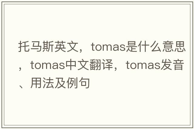托馬斯英文，Tomas是什么意思，Tomas中文翻譯，Tomas發(fā)音、用法及例句