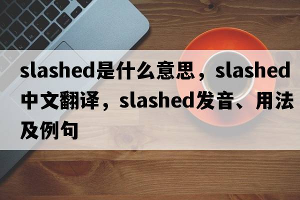 slashed是什么意思，slashed中文翻譯，slashed發(fā)音、用法及例句