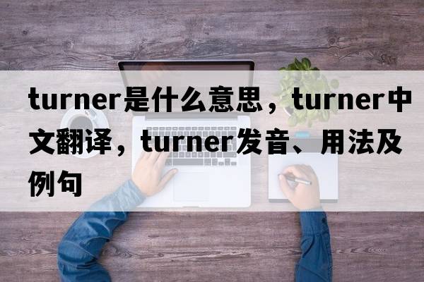 turner是什么意思，turner中文翻譯，turner發(fā)音、用法及例句
