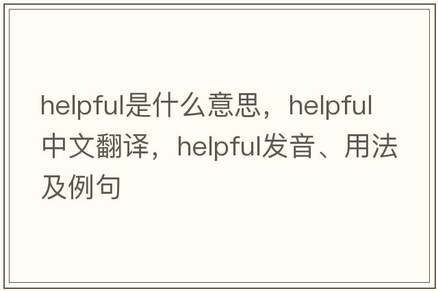 helpful是什么意思，helpful中文翻譯，helpful發(fā)音、用法及例句