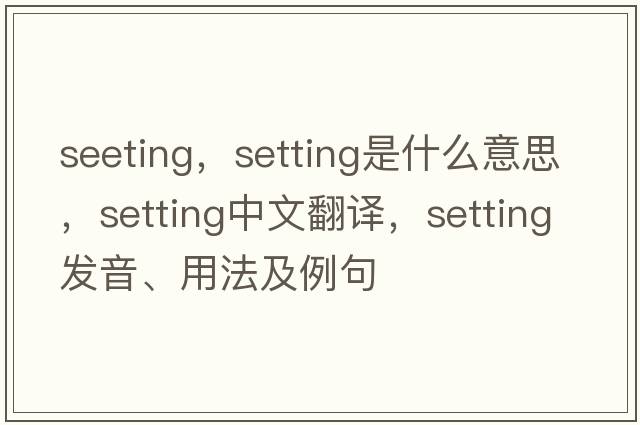 seeting，setting是什么意思，setting中文翻譯，setting發(fā)音、用法及例句
