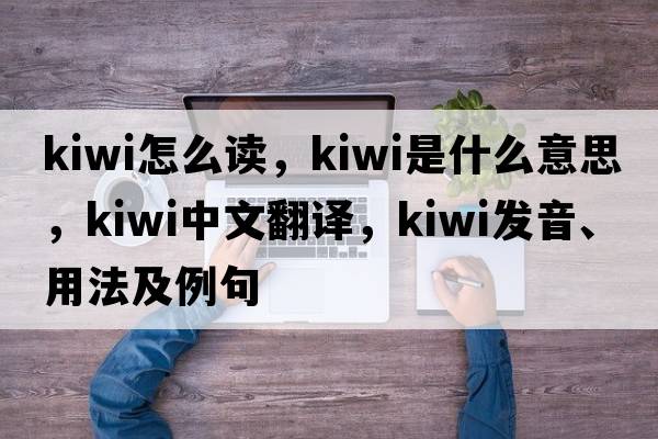 kiwi怎么讀，kiwi是什么意思，kiwi中文翻譯，kiwi發(fā)音、用法及例句