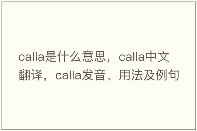 calla是什么意思，calla中文翻譯，calla發(fā)音、用法及例句