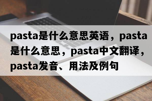 pasta是什么意思英語(yǔ)，pasta是什么意思，pasta中文翻譯，pasta發(fā)音、用法及例句