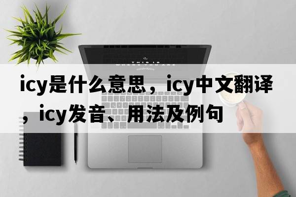 icy是什么意思，icy中文翻譯，icy發(fā)音、用法及例句