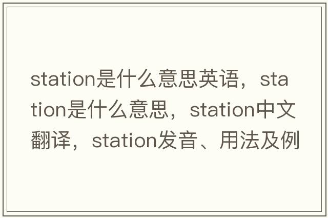 station是什么意思英語(yǔ)，station是什么意思，station中文翻譯，station發(fā)音、用法及例句