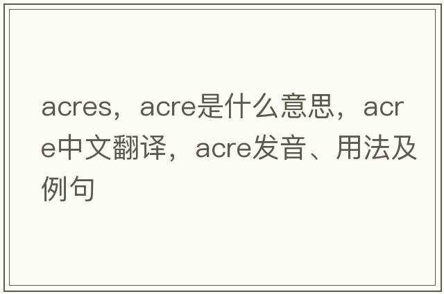 acres，acre是什么意思，acre中文翻譯，acre發(fā)音、用法及例句