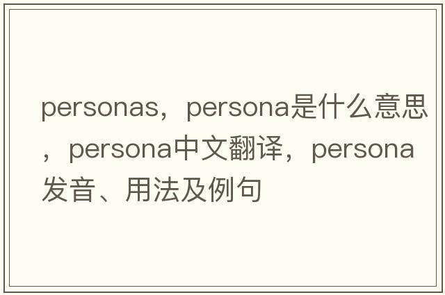 personas，persona是什么意思，persona中文翻譯，persona發(fā)音、用法及例句